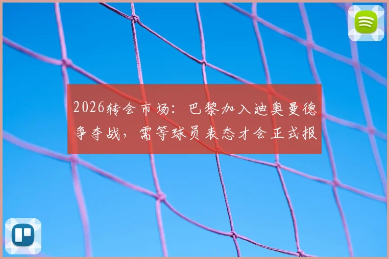 2026转会市场:巴黎加入迪奥曼德争夺战,需等球员表态才会正式报价