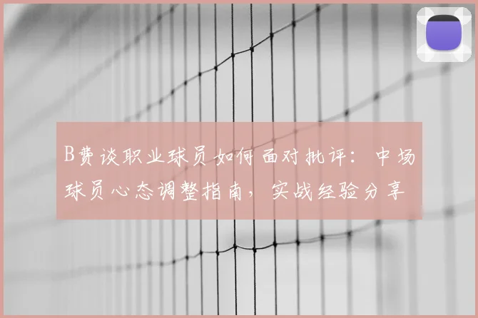 B费谈职业球员如何面对批评：中场球员心态调整指南，实战经验分享