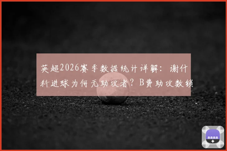 英超2026赛季数据统计详解：谢什科进球为何无助攻者？B费助攻数锁定19个的官方依据