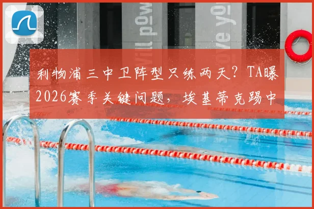利物浦三中卫阵型只练两天?TA曝2026赛季关键问题,埃基蒂克踢中锋引争议