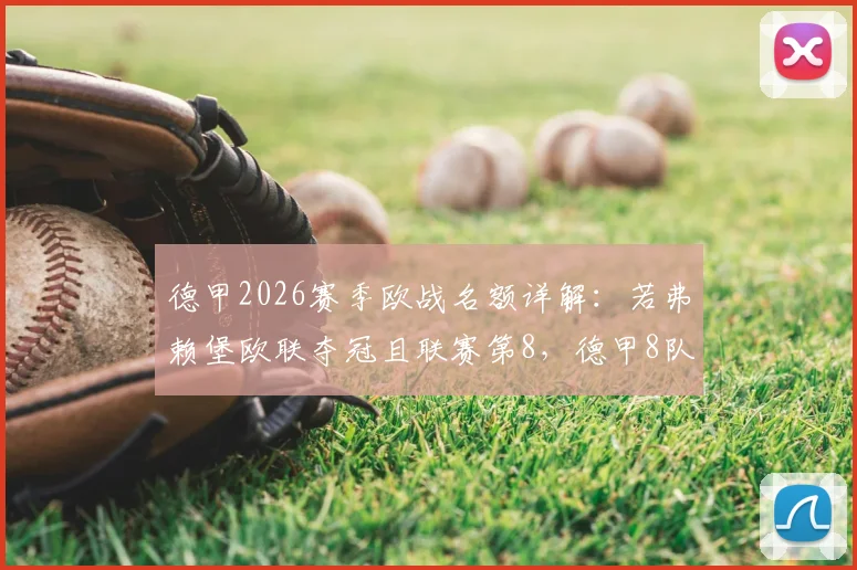 德甲2026赛季欧战名额详解:若弗赖堡欧联夺冠且联赛第8,德甲8队参赛规则解析