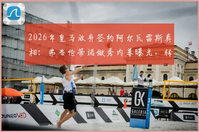 2026年皇马放弃签约阿尔瓦雷斯真相：弗洛伦蒂诺做秀内幕曝光，转向哈兰德原因分析
