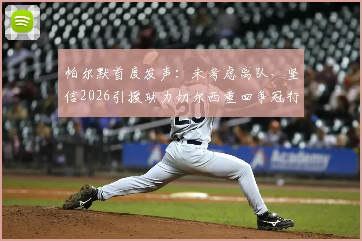 帕尔默首度发声：未考虑离队，坚信2026引援助力切尔西重回争冠行列