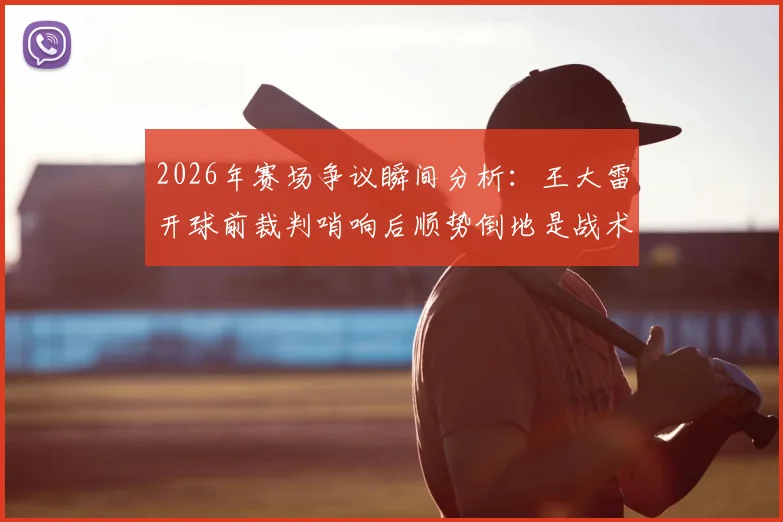 2026年赛场争议瞬间分析：王大雷开球前裁判哨响后顺势倒地是战术还是整活？球迷热议背后折射的足球规则解读