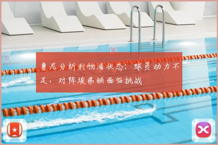 鲁尼分析利物浦状态：球员动力不足，对阵埃弗顿面临挑战